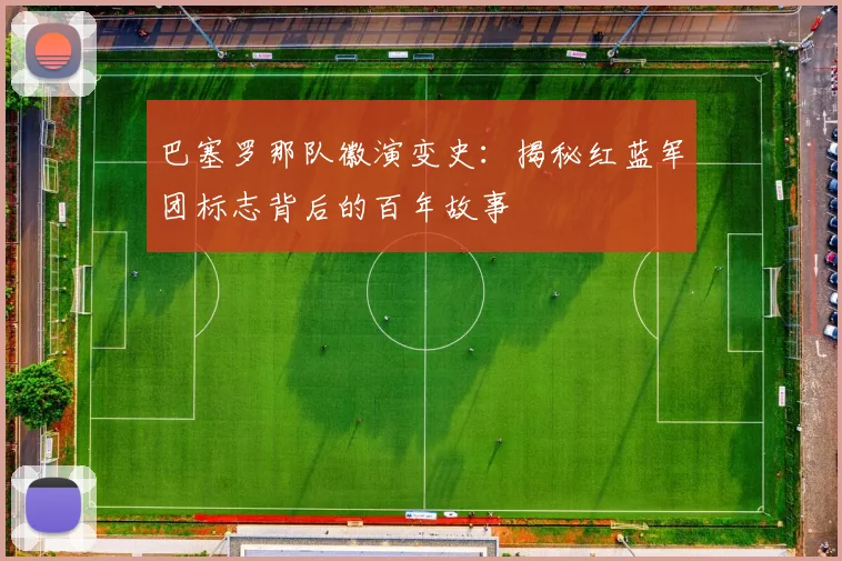 巴塞罗那队徽演变史：揭秘红蓝军团标志背后的百年故事