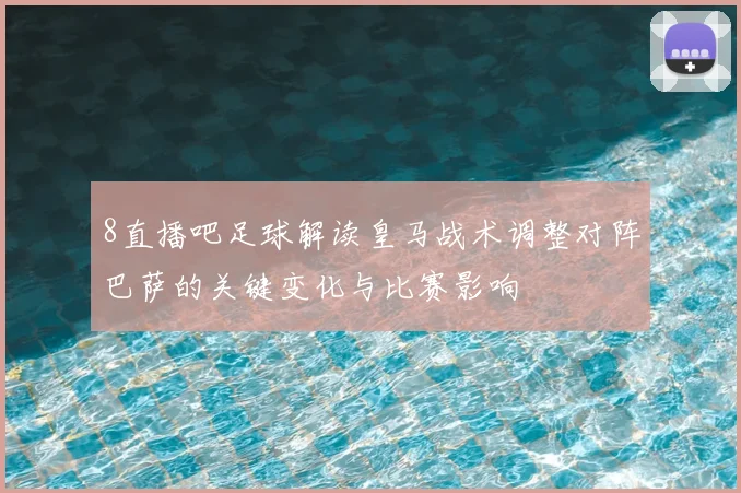 8直播吧足球解读皇马战术调整对阵巴萨的关键变化与比赛影响