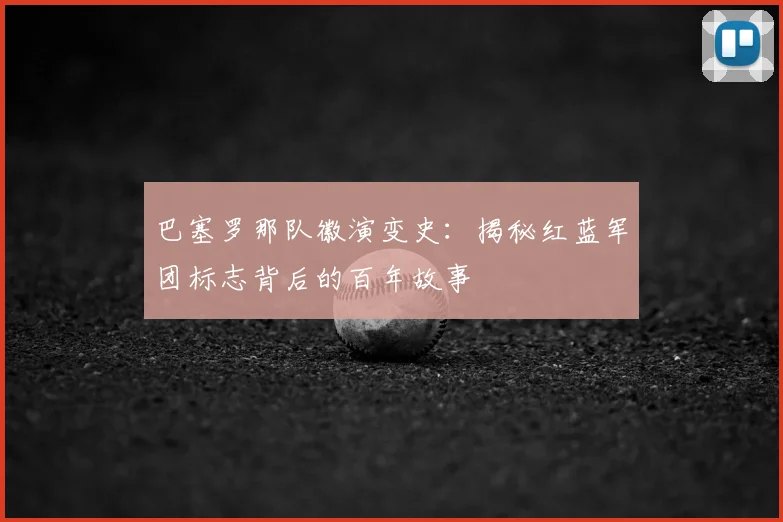 巴塞罗那队徽演变史：揭秘红蓝军团标志背后的百年故事