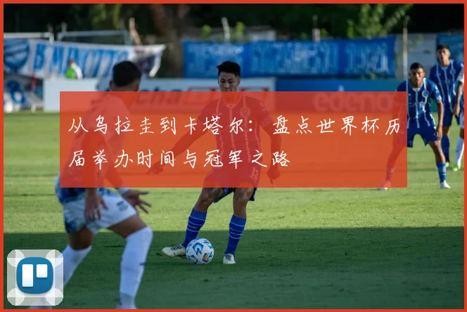 从乌拉圭到卡塔尔：盘点世界杯历届举办时间与冠军之路