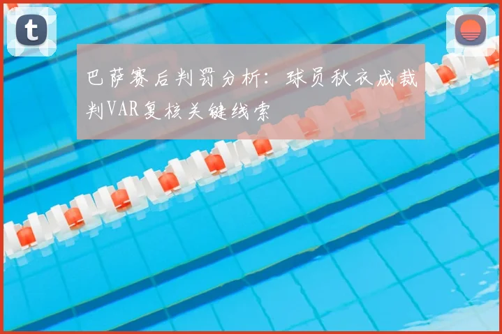 巴萨赛后判罚分析:球员秋衣成裁判VAR复核关键线索