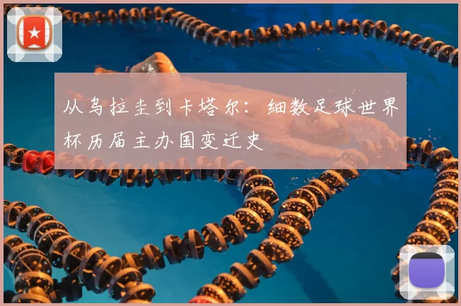 从乌拉圭到卡塔尔：细数足球世界杯历届主办国变迁史