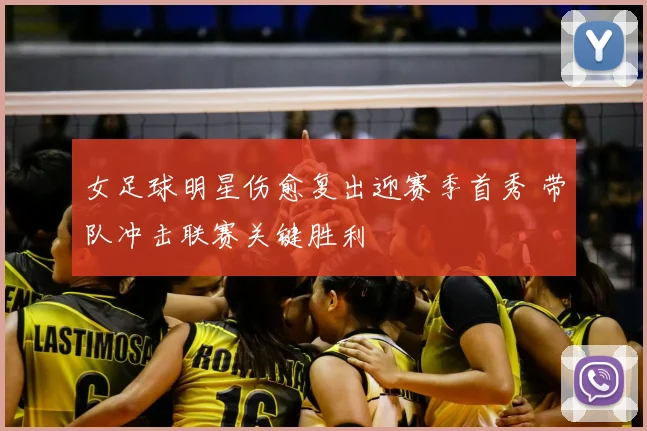 女足球明星伤愈复出迎赛季首秀 带队冲击联赛关键胜利