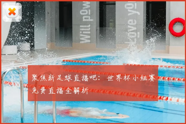 聚焦新足球直播吧：世界杯小组赛免费直播全解析