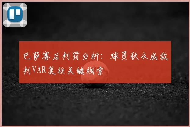巴萨赛后判罚分析:球员秋衣成裁判VAR复核关键线索